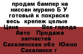 продам бампер на ниссан мурано Б/У (готовый к покраске, весь  крепеж целые) › Цена ­ 7 000 - Все города Авто » Продажа запчастей   . Сахалинская обл.,Южно-Сахалинск г.